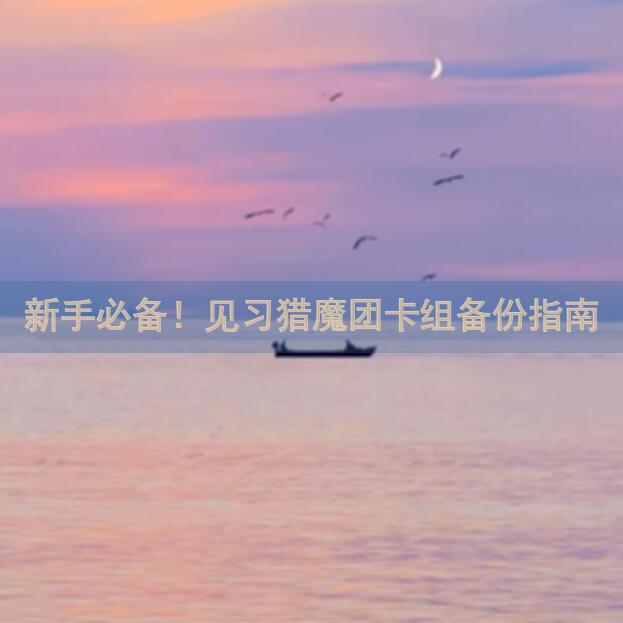 新手必备！见习猎魔团卡组备份指南