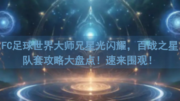FC足球世界大师兄星光闪耀，百战之星队套攻略大盘点！速来围观！