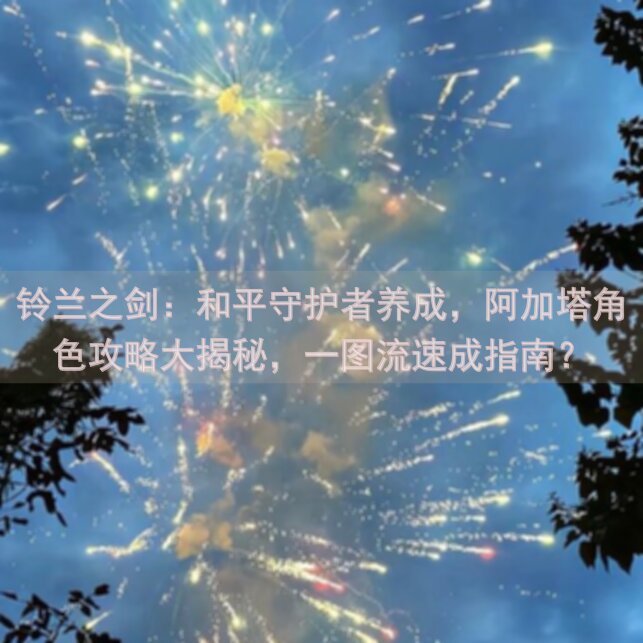 铃兰之剑:和平守护者养成,阿加塔角色攻略大揭秘,一图流速成指南?
