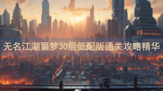 无名江湖噩梦30层低配版通关攻略精华