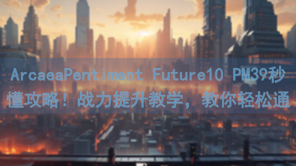 ArcaeaPentiment Future10 PM39秒懂攻略！战力提升教学，教你轻松通关！