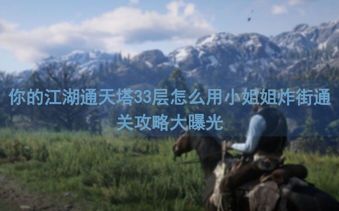 你的江湖通天塔33层怎么用小姐姐炸街通关攻略大曝光