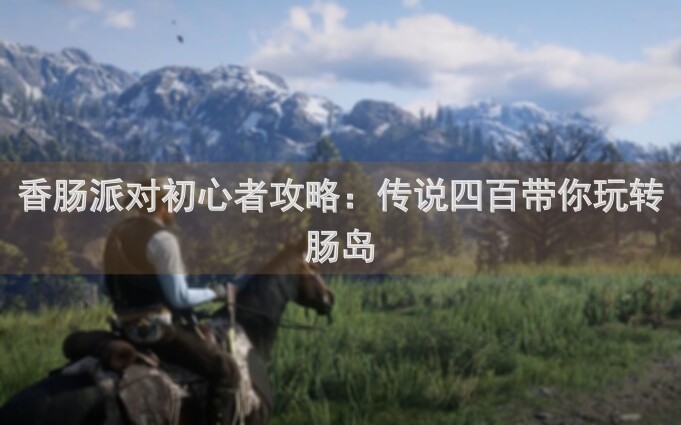 香肠派对初心者攻略：传说四百带你玩转肠岛