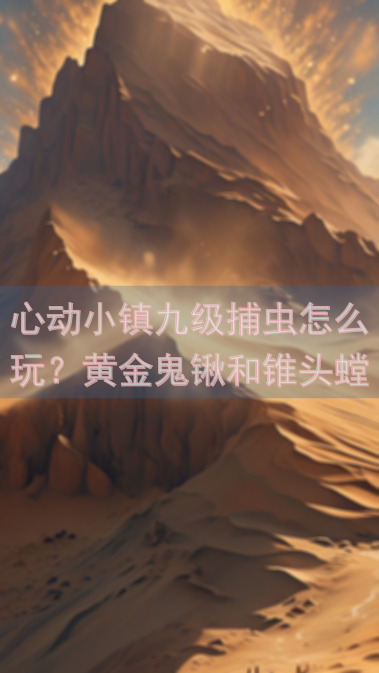 心动小镇九级捕虫怎么玩？黄金鬼锹和锥头螳螂在哪里!