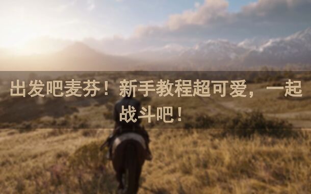 出发吧麦芬！新手教程超可爱，一起战斗吧！