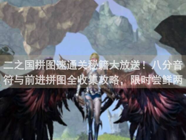二之国拼图速通关秘籍大放送！八分音符与前进拼图全收集攻略，限时尝鲜两种玩法盛宴！