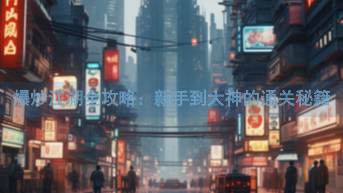 爆炒江湖全攻略：新手到大神的通关秘籍