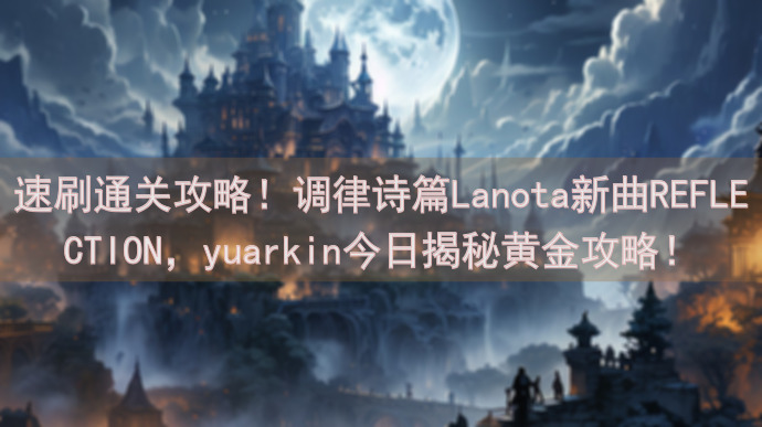 速刷通关攻略！调律诗篇Lanota新曲REFLECTION，yuarkin今日揭秘黄金攻略！